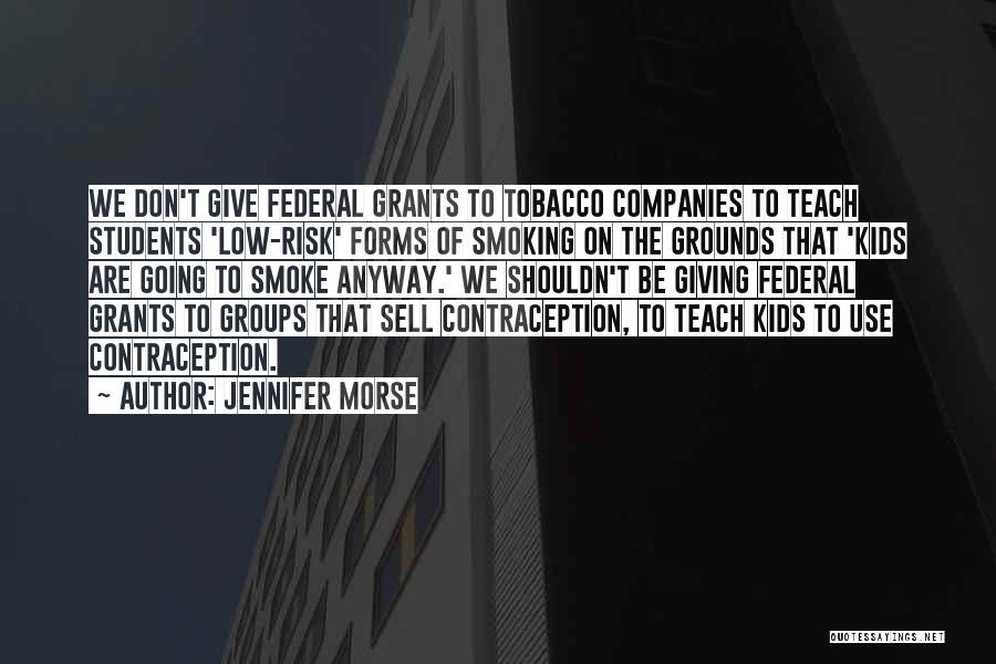 Jennifer Morse Quotes: We Don't Give Federal Grants To Tobacco Companies To Teach Students 'low-risk' Forms Of Smoking On The Grounds That 'kids