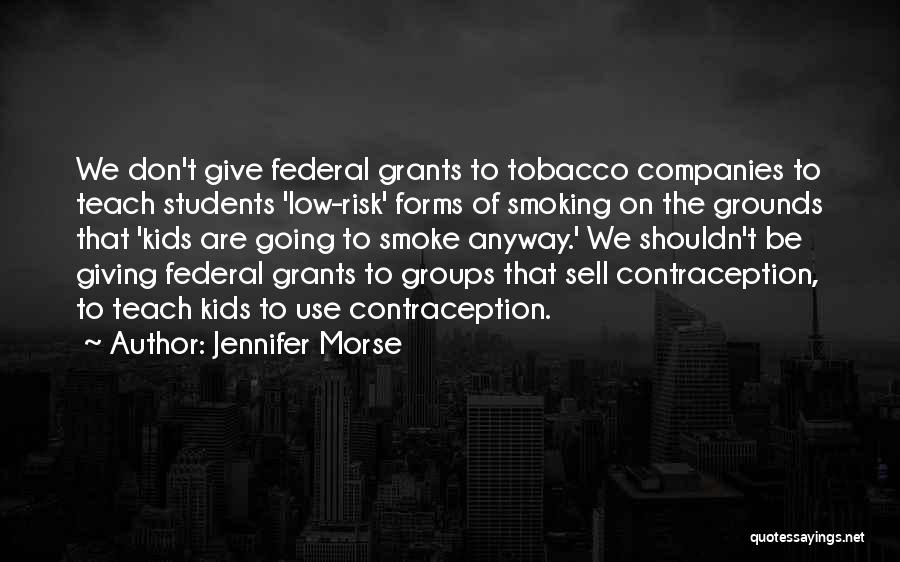 Jennifer Morse Quotes: We Don't Give Federal Grants To Tobacco Companies To Teach Students 'low-risk' Forms Of Smoking On The Grounds That 'kids