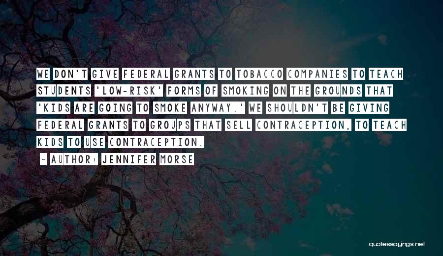 Jennifer Morse Quotes: We Don't Give Federal Grants To Tobacco Companies To Teach Students 'low-risk' Forms Of Smoking On The Grounds That 'kids