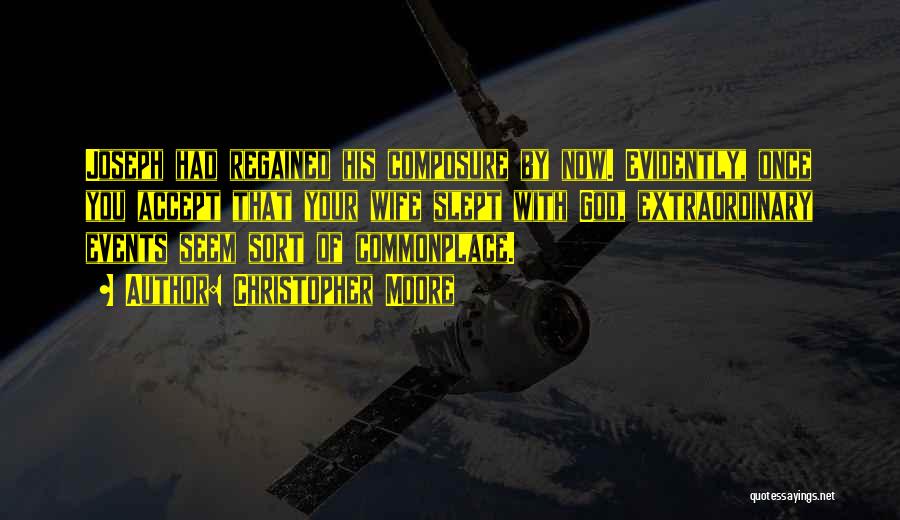 Christopher Moore Quotes: Joseph Had Regained His Composure By Now. Evidently, Once You Accept That Your Wife Slept With God, Extraordinary Events Seem