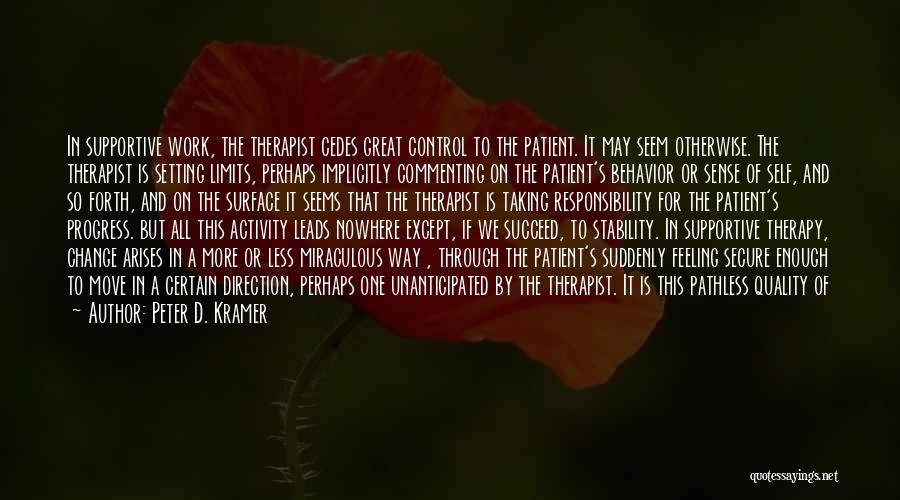 Peter D. Kramer Quotes: In Supportive Work, The Therapist Cedes Great Control To The Patient. It May Seem Otherwise. The Therapist Is Setting Limits,