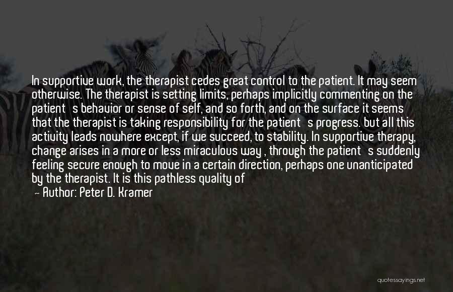 Peter D. Kramer Quotes: In Supportive Work, The Therapist Cedes Great Control To The Patient. It May Seem Otherwise. The Therapist Is Setting Limits,