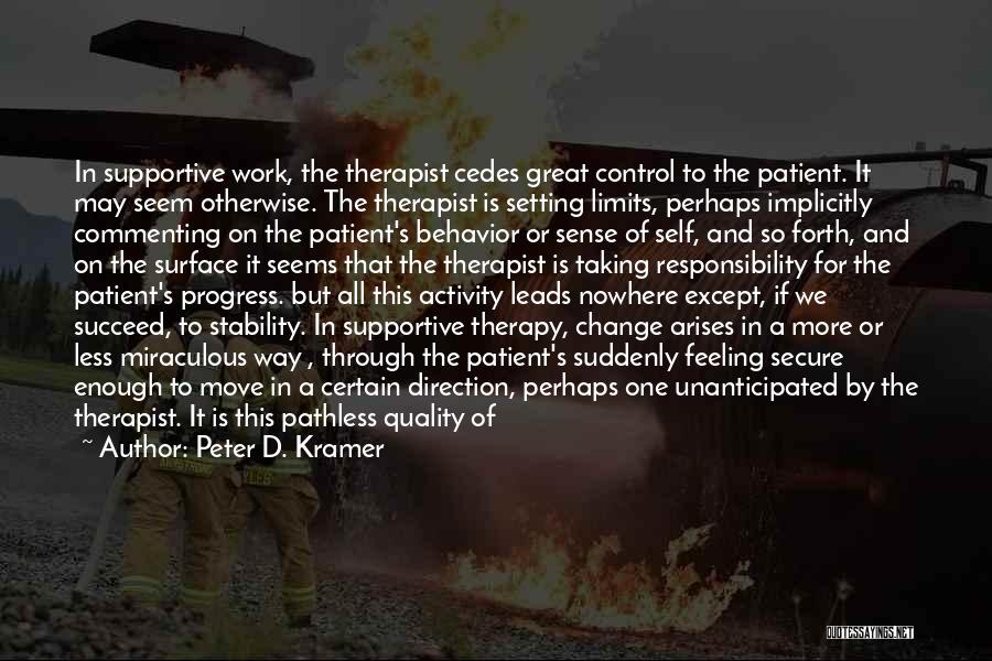 Peter D. Kramer Quotes: In Supportive Work, The Therapist Cedes Great Control To The Patient. It May Seem Otherwise. The Therapist Is Setting Limits,