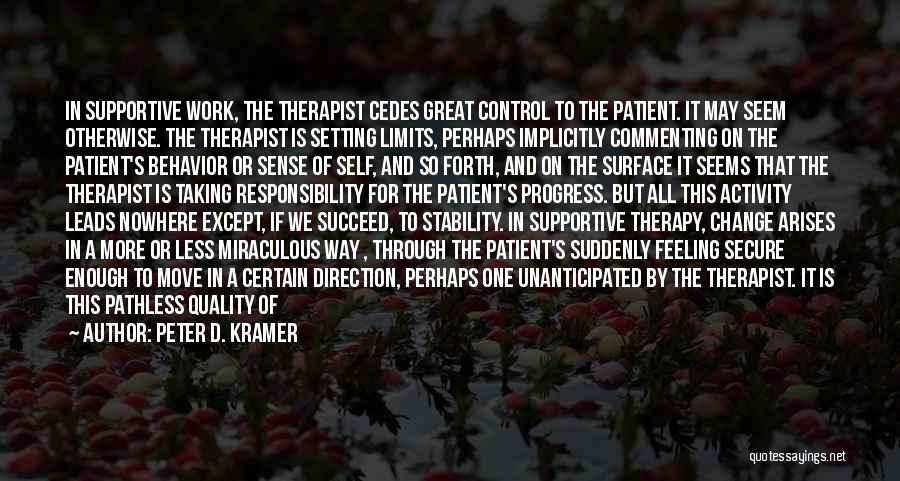 Peter D. Kramer Quotes: In Supportive Work, The Therapist Cedes Great Control To The Patient. It May Seem Otherwise. The Therapist Is Setting Limits,