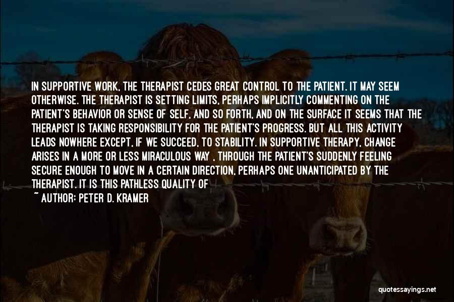 Peter D. Kramer Quotes: In Supportive Work, The Therapist Cedes Great Control To The Patient. It May Seem Otherwise. The Therapist Is Setting Limits,