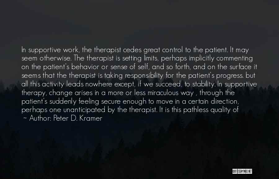 Peter D. Kramer Quotes: In Supportive Work, The Therapist Cedes Great Control To The Patient. It May Seem Otherwise. The Therapist Is Setting Limits,