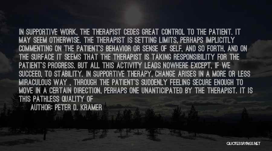 Peter D. Kramer Quotes: In Supportive Work, The Therapist Cedes Great Control To The Patient. It May Seem Otherwise. The Therapist Is Setting Limits,