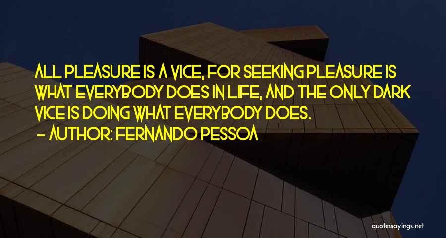 Fernando Pessoa Quotes: All Pleasure Is A Vice, For Seeking Pleasure Is What Everybody Does In Life, And The Only Dark Vice Is