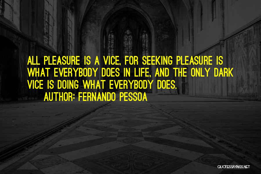 Fernando Pessoa Quotes: All Pleasure Is A Vice, For Seeking Pleasure Is What Everybody Does In Life, And The Only Dark Vice Is
