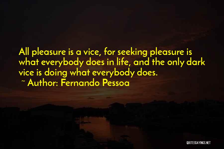 Fernando Pessoa Quotes: All Pleasure Is A Vice, For Seeking Pleasure Is What Everybody Does In Life, And The Only Dark Vice Is