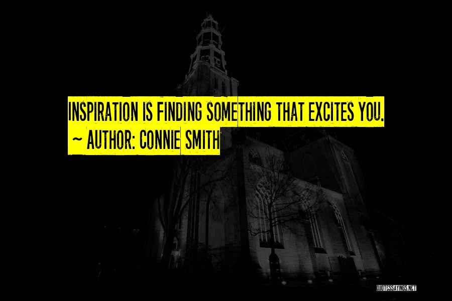 Connie Smith Quotes: Inspiration Is Finding Something That Excites You.