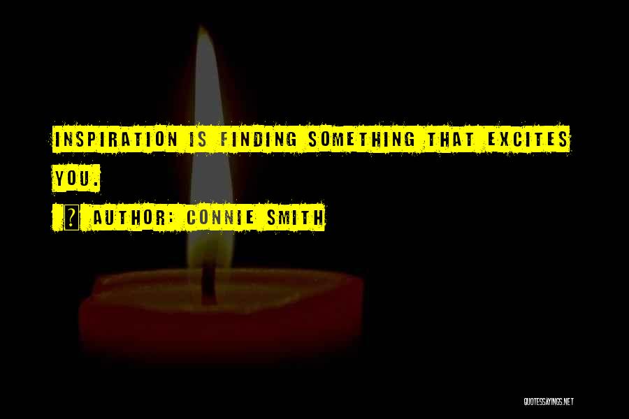 Connie Smith Quotes: Inspiration Is Finding Something That Excites You.