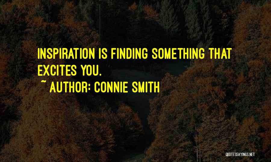 Connie Smith Quotes: Inspiration Is Finding Something That Excites You.