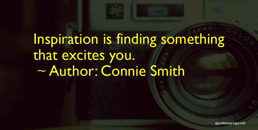 Connie Smith Quotes: Inspiration Is Finding Something That Excites You.