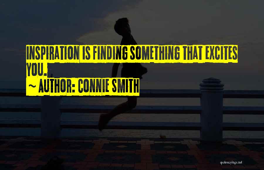 Connie Smith Quotes: Inspiration Is Finding Something That Excites You.