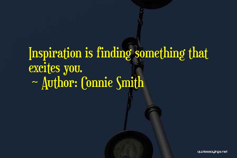 Connie Smith Quotes: Inspiration Is Finding Something That Excites You.