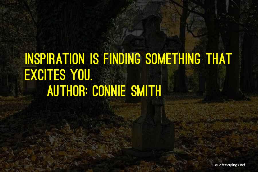 Connie Smith Quotes: Inspiration Is Finding Something That Excites You.