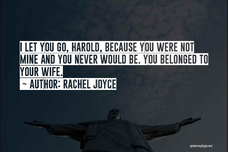 Rachel Joyce Quotes: I Let You Go, Harold, Because You Were Not Mine And You Never Would Be. You Belonged To Your Wife.