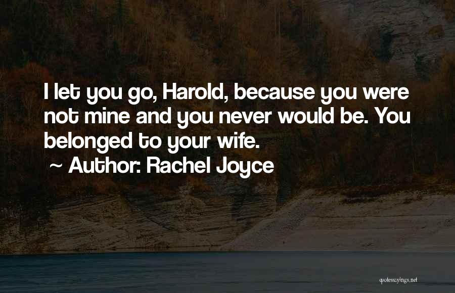 Rachel Joyce Quotes: I Let You Go, Harold, Because You Were Not Mine And You Never Would Be. You Belonged To Your Wife.