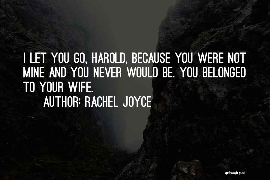 Rachel Joyce Quotes: I Let You Go, Harold, Because You Were Not Mine And You Never Would Be. You Belonged To Your Wife.