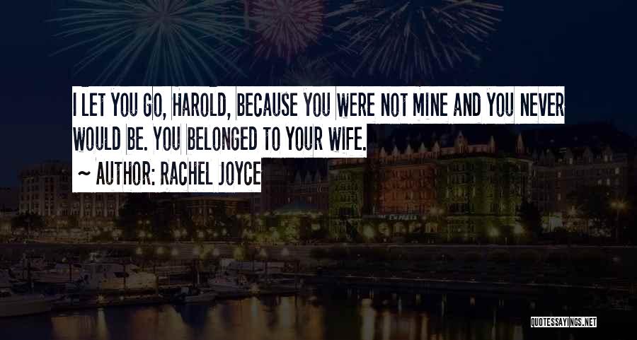 Rachel Joyce Quotes: I Let You Go, Harold, Because You Were Not Mine And You Never Would Be. You Belonged To Your Wife.