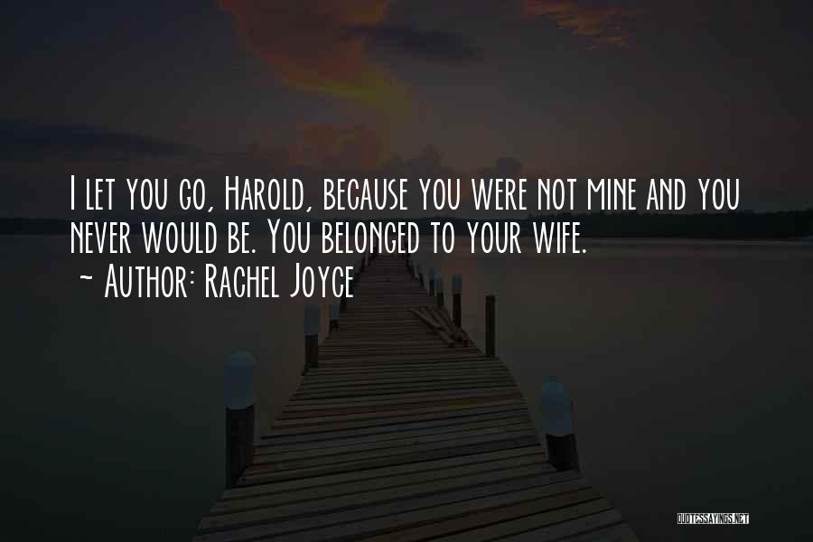 Rachel Joyce Quotes: I Let You Go, Harold, Because You Were Not Mine And You Never Would Be. You Belonged To Your Wife.