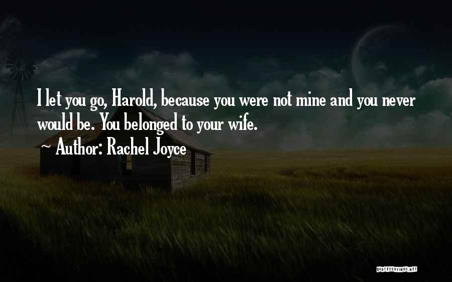 Rachel Joyce Quotes: I Let You Go, Harold, Because You Were Not Mine And You Never Would Be. You Belonged To Your Wife.