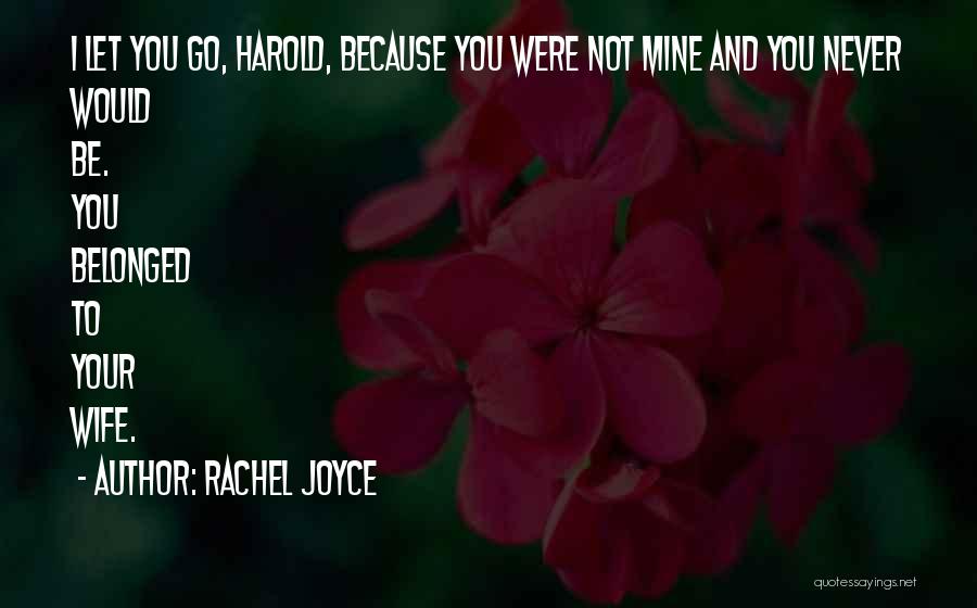 Rachel Joyce Quotes: I Let You Go, Harold, Because You Were Not Mine And You Never Would Be. You Belonged To Your Wife.