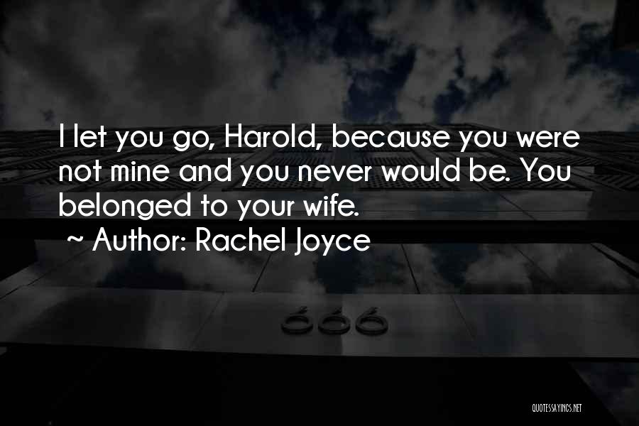 Rachel Joyce Quotes: I Let You Go, Harold, Because You Were Not Mine And You Never Would Be. You Belonged To Your Wife.