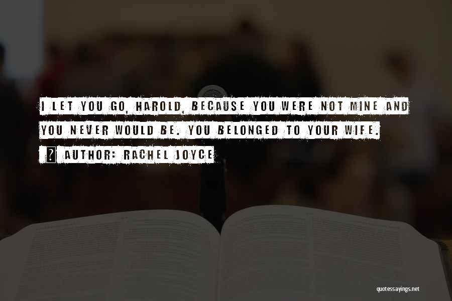 Rachel Joyce Quotes: I Let You Go, Harold, Because You Were Not Mine And You Never Would Be. You Belonged To Your Wife.