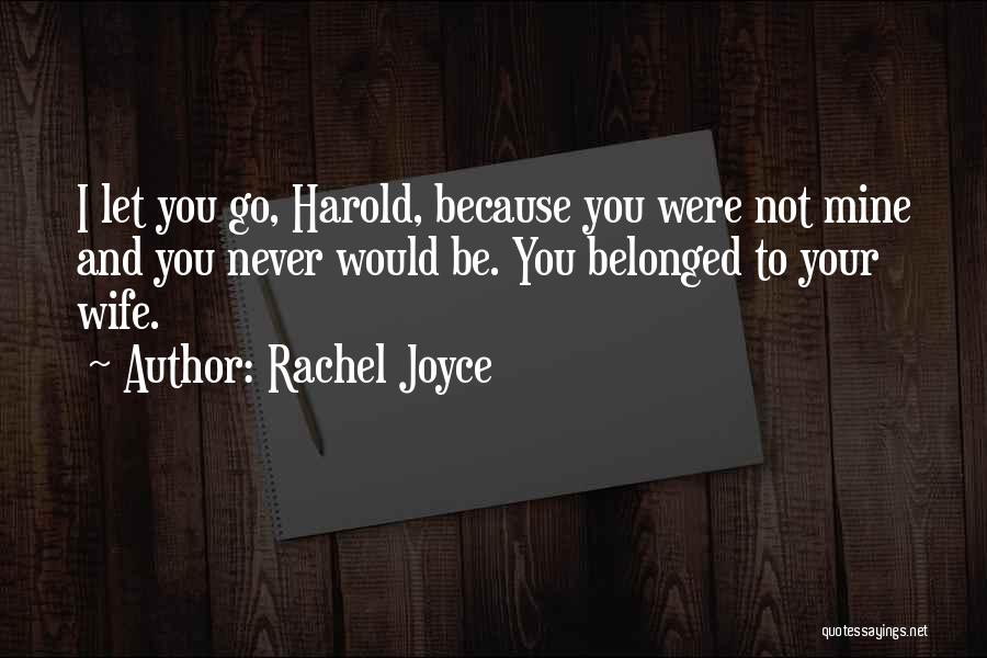 Rachel Joyce Quotes: I Let You Go, Harold, Because You Were Not Mine And You Never Would Be. You Belonged To Your Wife.