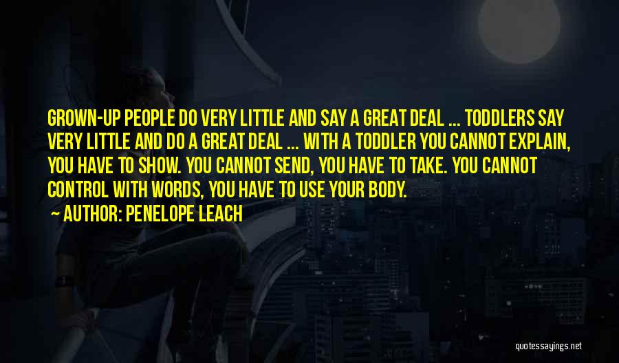 Penelope Leach Quotes: Grown-up People Do Very Little And Say A Great Deal ... Toddlers Say Very Little And Do A Great Deal