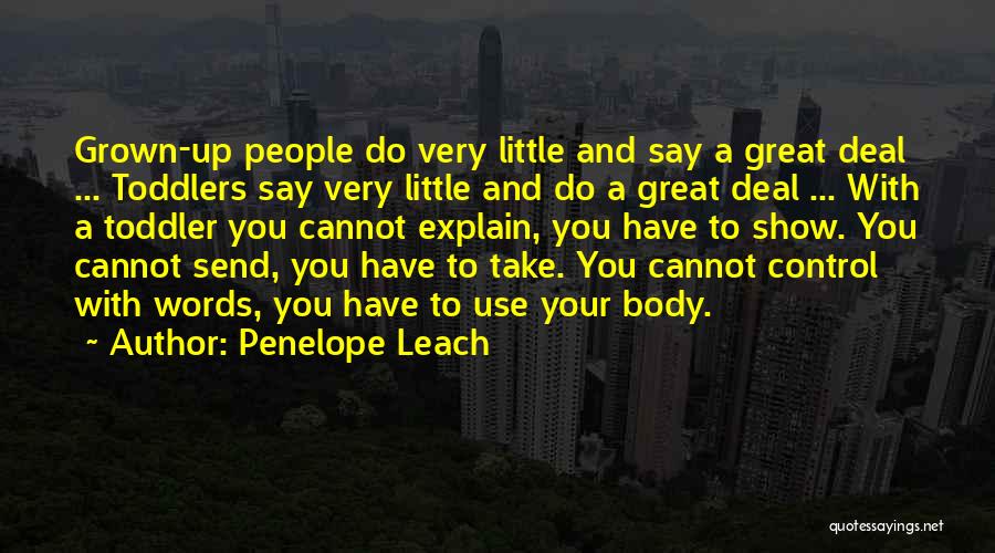 Penelope Leach Quotes: Grown-up People Do Very Little And Say A Great Deal ... Toddlers Say Very Little And Do A Great Deal