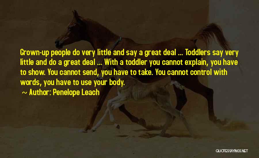Penelope Leach Quotes: Grown-up People Do Very Little And Say A Great Deal ... Toddlers Say Very Little And Do A Great Deal