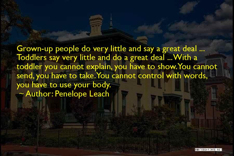 Penelope Leach Quotes: Grown-up People Do Very Little And Say A Great Deal ... Toddlers Say Very Little And Do A Great Deal
