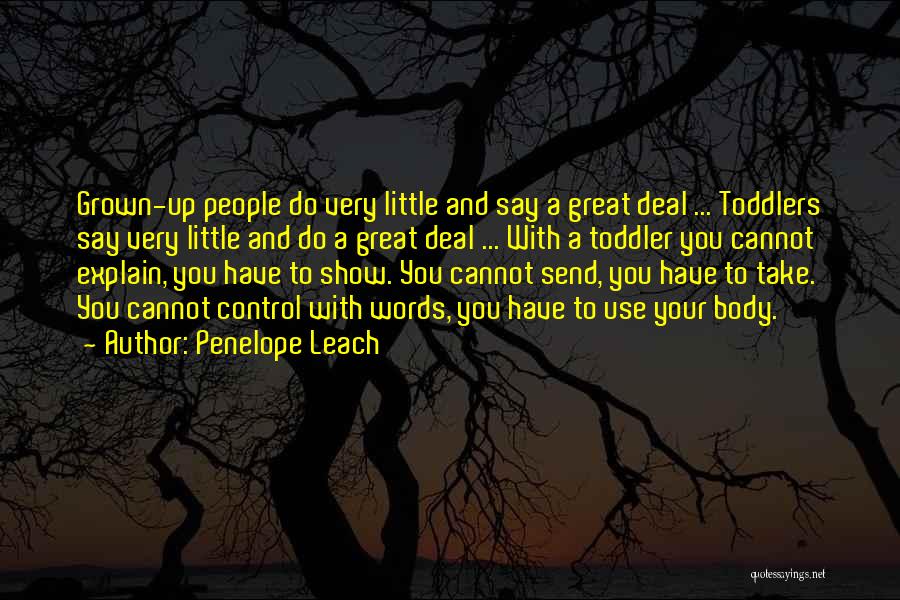 Penelope Leach Quotes: Grown-up People Do Very Little And Say A Great Deal ... Toddlers Say Very Little And Do A Great Deal