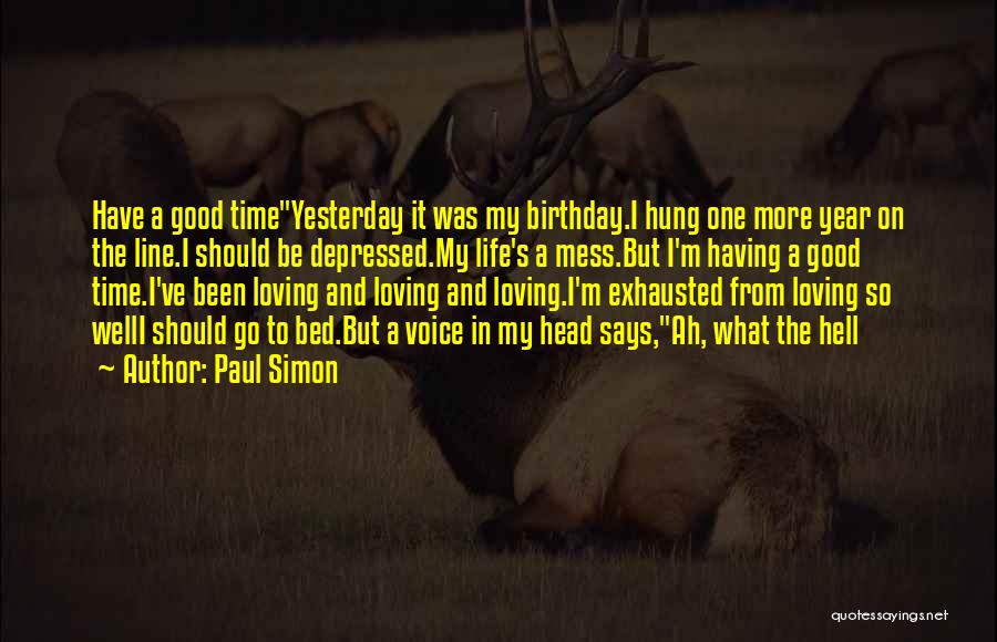 Paul Simon Quotes: Have A Good Timeyesterday It Was My Birthday.i Hung One More Year On The Line.i Should Be Depressed.my Life's A