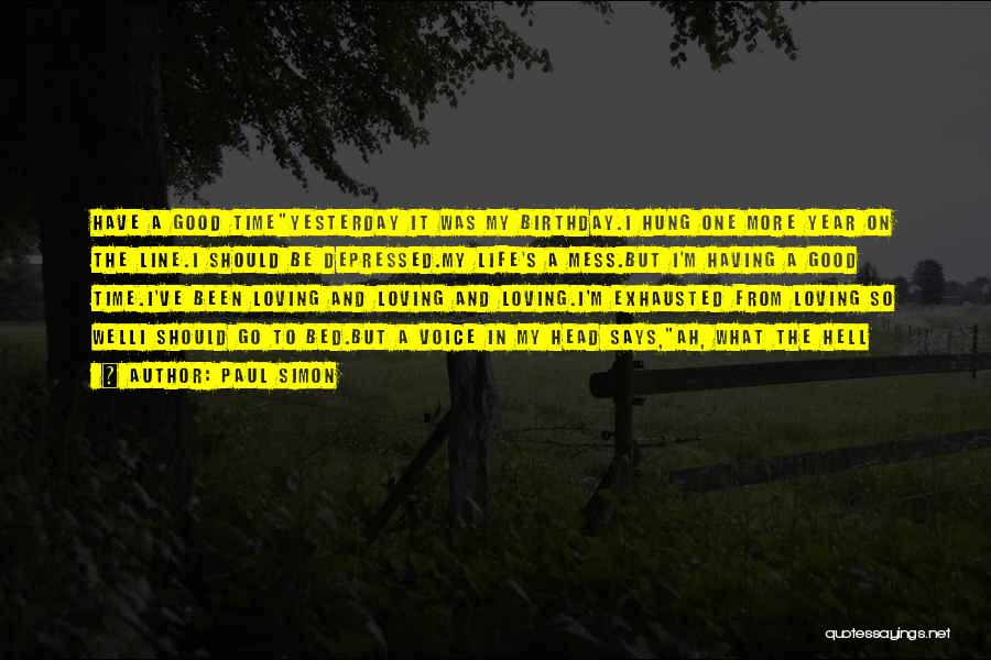 Paul Simon Quotes: Have A Good Timeyesterday It Was My Birthday.i Hung One More Year On The Line.i Should Be Depressed.my Life's A