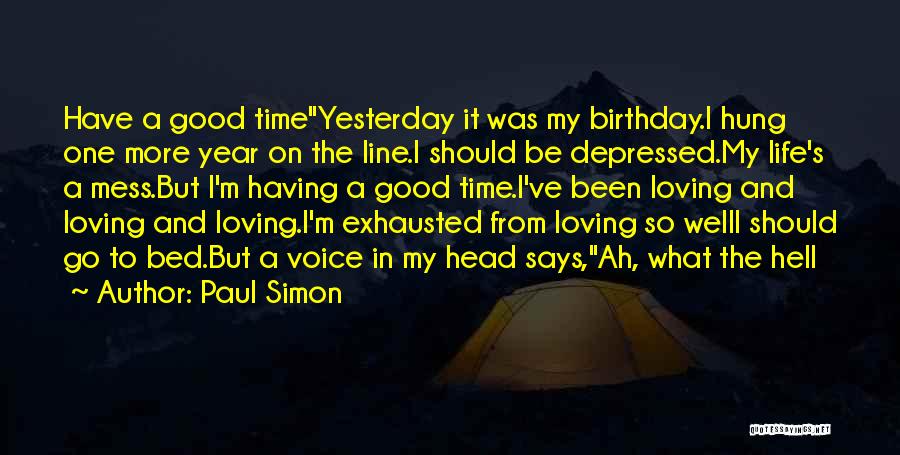 Paul Simon Quotes: Have A Good Timeyesterday It Was My Birthday.i Hung One More Year On The Line.i Should Be Depressed.my Life's A