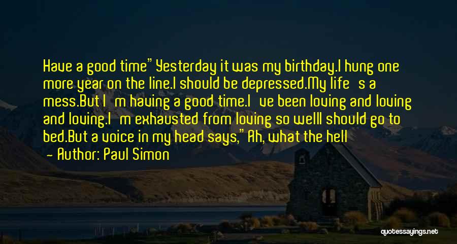 Paul Simon Quotes: Have A Good Timeyesterday It Was My Birthday.i Hung One More Year On The Line.i Should Be Depressed.my Life's A