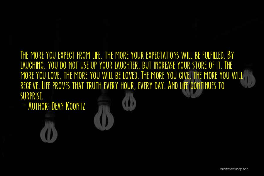 Dean Koontz Quotes: The More You Expect From Life, The More Your Expectations Will Be Fulfilled. By Laughing, You Do Not Use Up