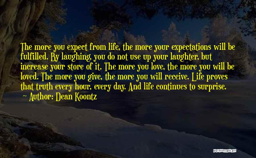 Dean Koontz Quotes: The More You Expect From Life, The More Your Expectations Will Be Fulfilled. By Laughing, You Do Not Use Up