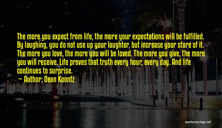 Dean Koontz Quotes: The More You Expect From Life, The More Your Expectations Will Be Fulfilled. By Laughing, You Do Not Use Up