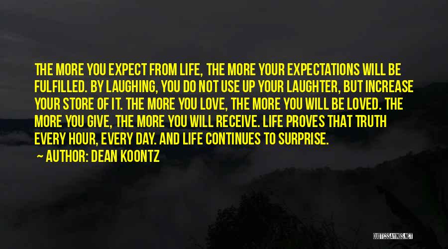 Dean Koontz Quotes: The More You Expect From Life, The More Your Expectations Will Be Fulfilled. By Laughing, You Do Not Use Up