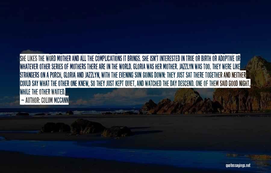 Colum McCann Quotes: She Likes The Word Mother And All The Complications It Brings. She Isn't Interested In True Or Birth Or Adoptive