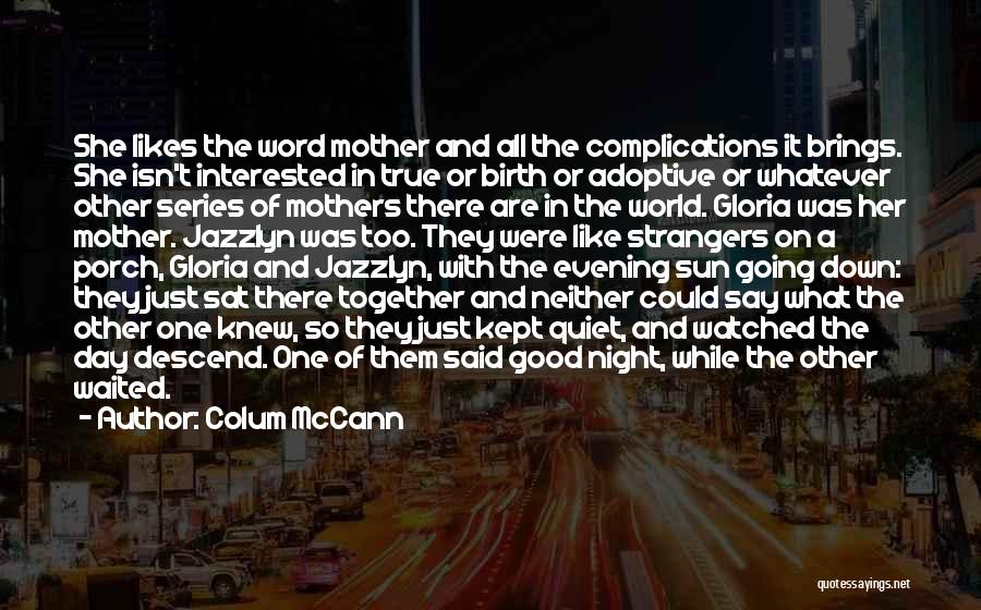Colum McCann Quotes: She Likes The Word Mother And All The Complications It Brings. She Isn't Interested In True Or Birth Or Adoptive