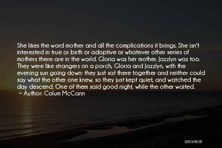 Colum McCann Quotes: She Likes The Word Mother And All The Complications It Brings. She Isn't Interested In True Or Birth Or Adoptive