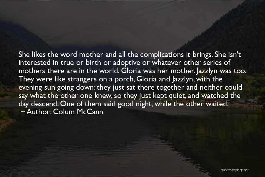 Colum McCann Quotes: She Likes The Word Mother And All The Complications It Brings. She Isn't Interested In True Or Birth Or Adoptive