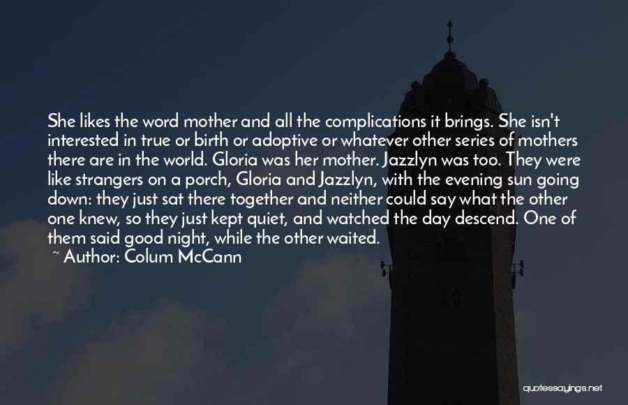 Colum McCann Quotes: She Likes The Word Mother And All The Complications It Brings. She Isn't Interested In True Or Birth Or Adoptive