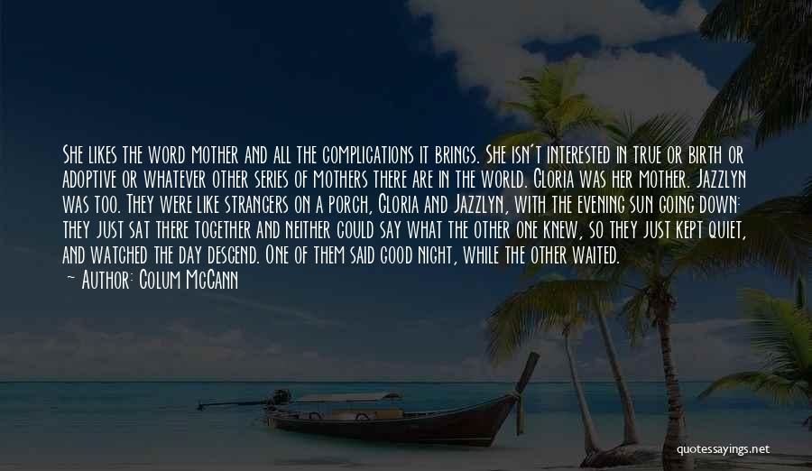 Colum McCann Quotes: She Likes The Word Mother And All The Complications It Brings. She Isn't Interested In True Or Birth Or Adoptive